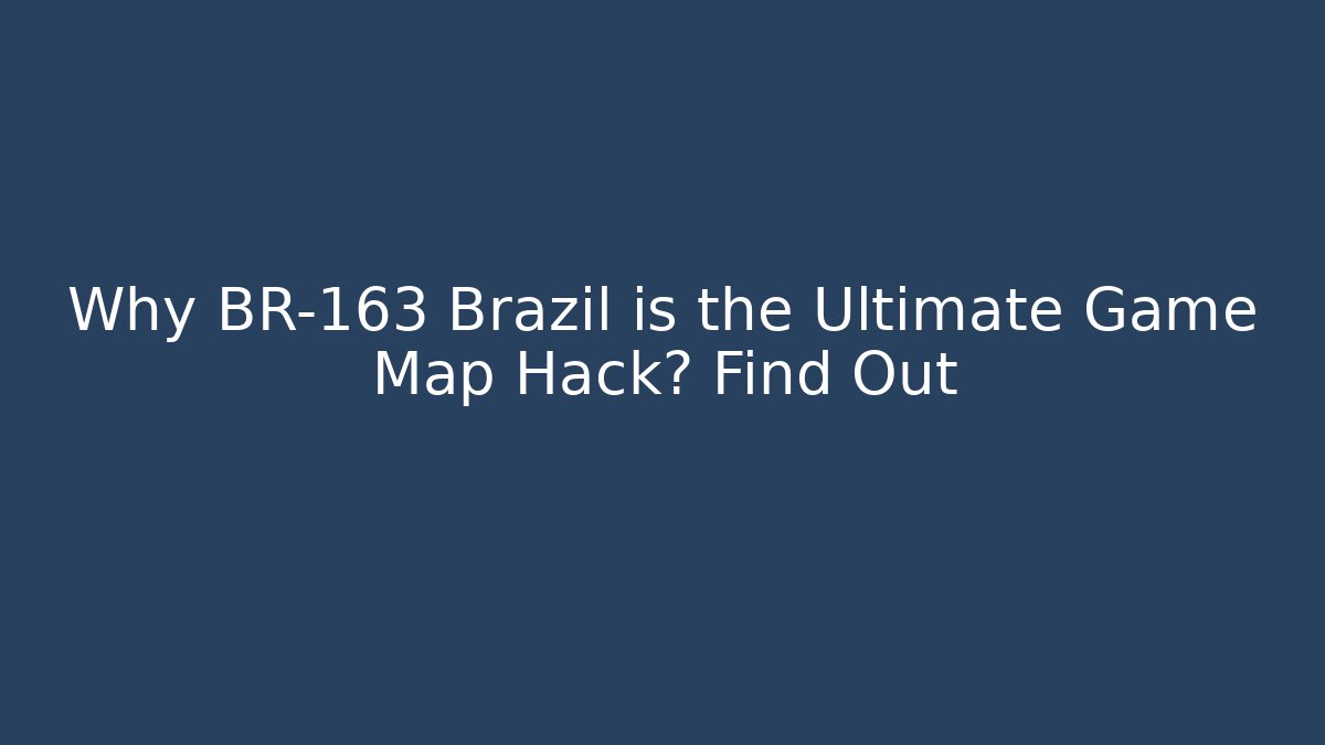 Why BR-163 Brazil is the Ultimate Game Map Hack? Find Out