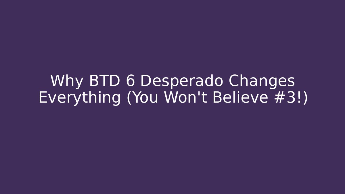 Why BTD 6 Desperado Changes Everything (You Won’t Believe #3!)