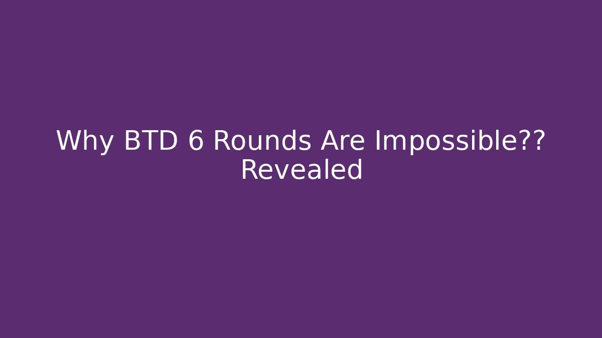 Why BTD 6 Rounds Are Impossible真相 Revealed