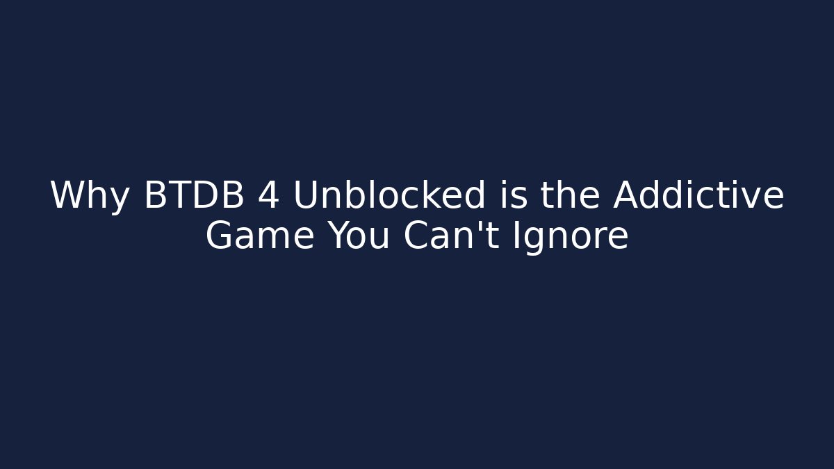 Why BTDB 4 Unblocked is the Addictive Game You Can’t Ignore
