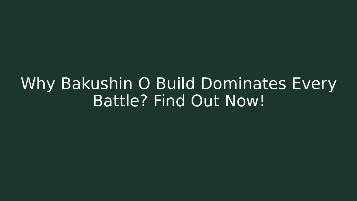 Why Bakushin O Build Dominates Every Battle? Find Out Now!