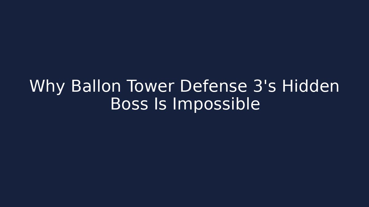 Why Ballon Tower Defense 3's Hidden Boss Is Impossible