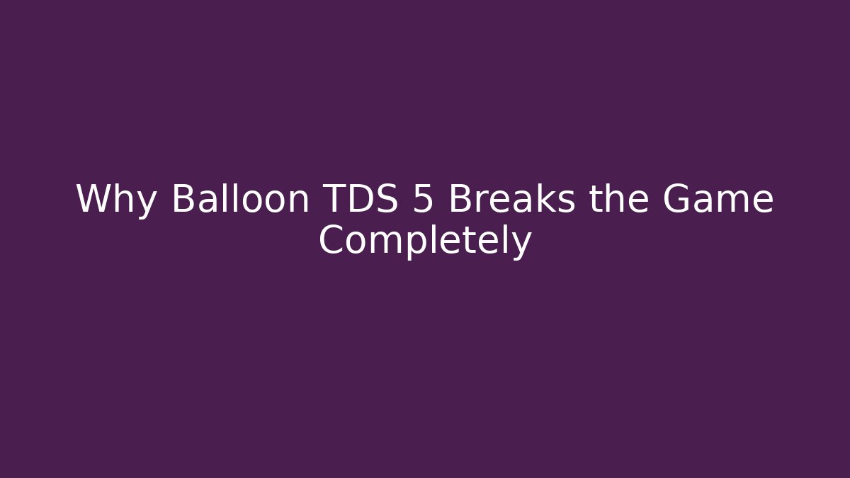 Why Balloon TDS 5 Breaks the Game Completely