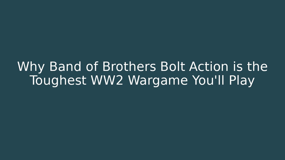 Why Band of Brothers Bolt Action is the Toughest WW2 Wargame You'll Play