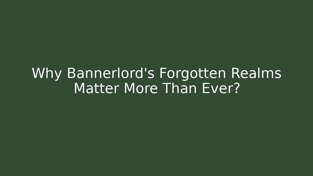 Why Bannerlord's Forgotten Realms Matter More Than Ever?