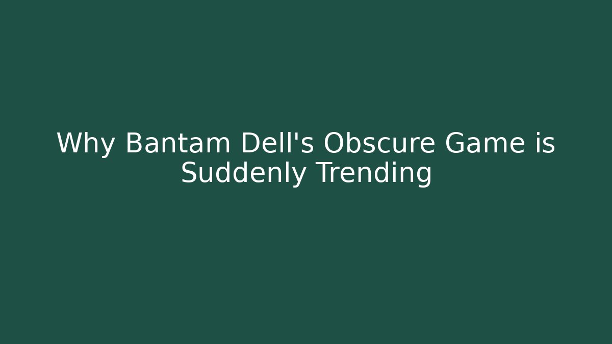 Why Bantam Dell's Obscure Game is Suddenly Trending