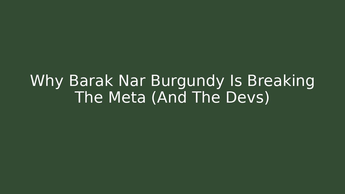 Why Barak Nar Burgundy Is Breaking The Meta (And The Devs)