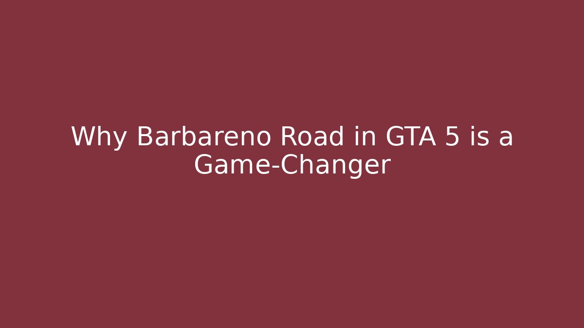 Why Barbareno Road in GTA 5 is a Game-Changer
