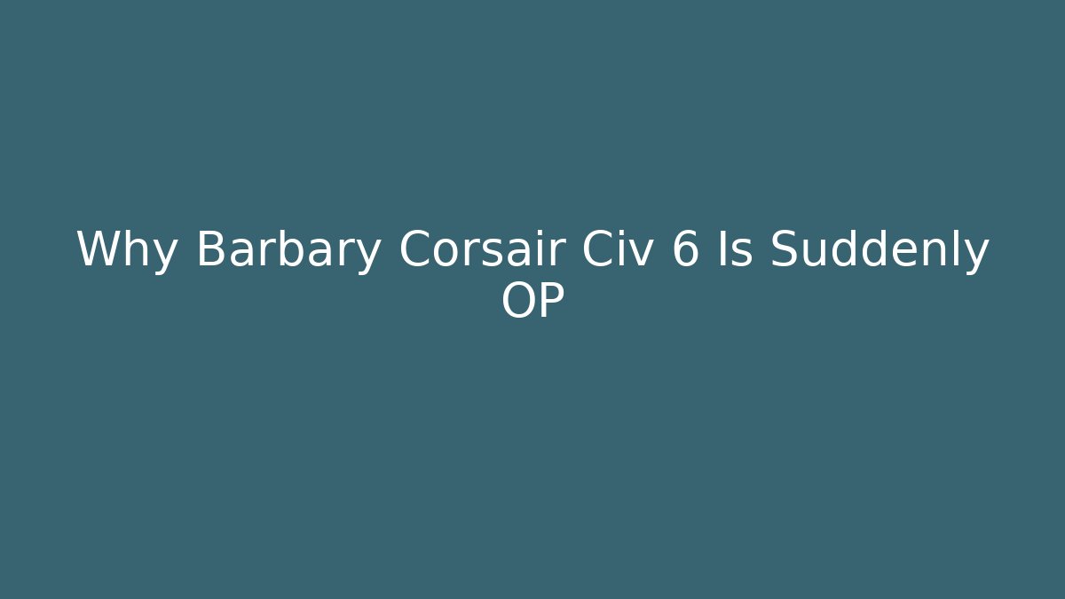 Why Barbary Corsair Civ 6 Is Suddenly OP - Critter Realm
