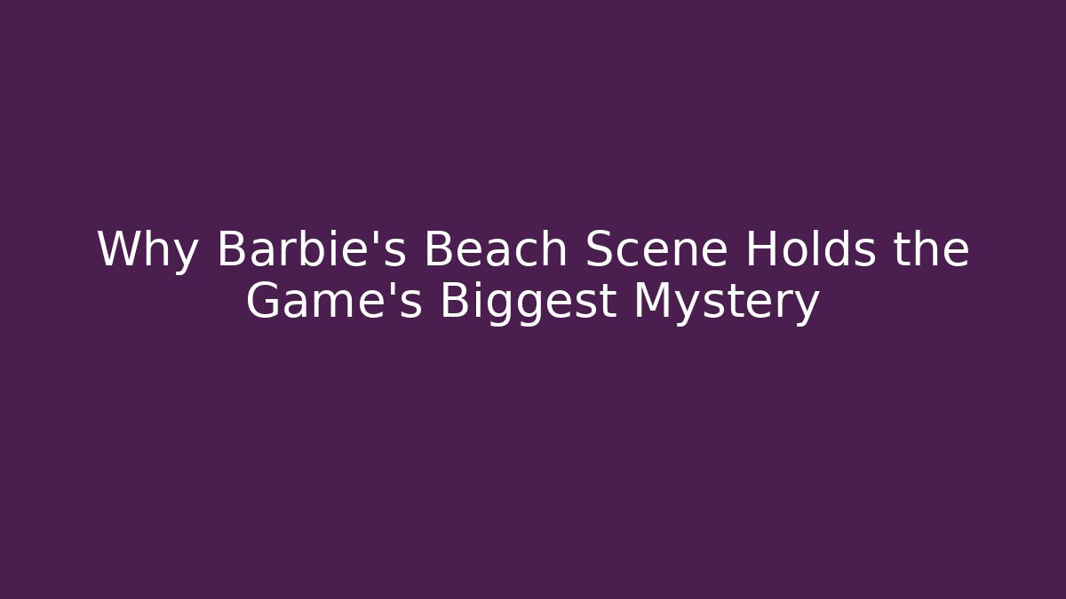 Why Barbie's Beach Scene Holds the Game's Biggest Mystery
