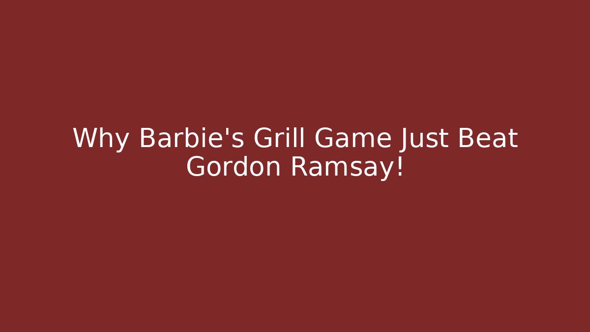 Why Barbie’s Grill Game Just Beat Gordon Ramsay!
