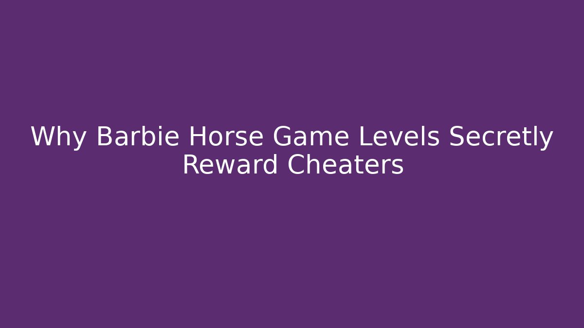 Why Barbie Horse Game Levels Secretly Reward Cheaters