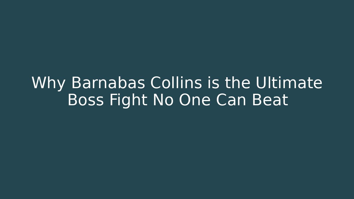 Why Barnabas Collins is the Ultimate Boss Fight No One Can Beat