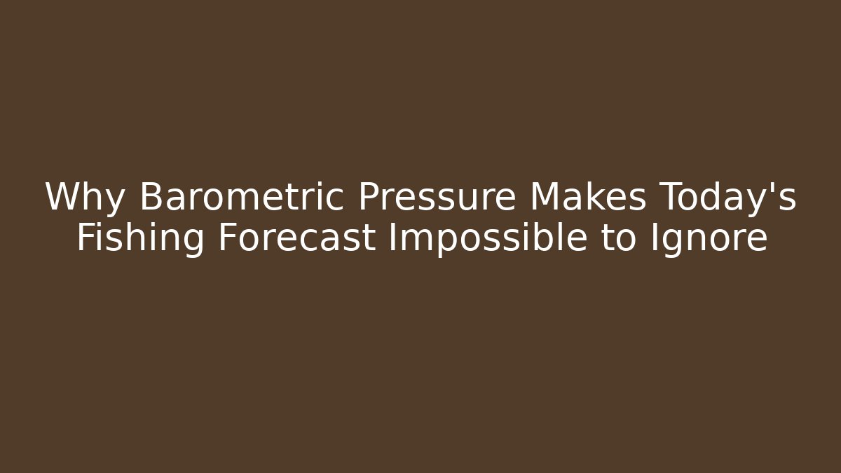 Why Barometric Pressure Makes Today’s Fishing Forecast Impossible to Ignore - Critter Realm