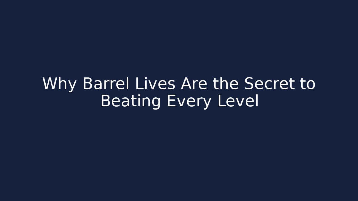 Why Barrel Lives Are the Secret to Beating Every Level