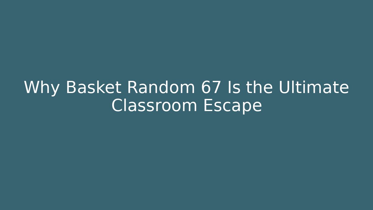 Why Basket Random 67 Is the Ultimate Classroom Escape