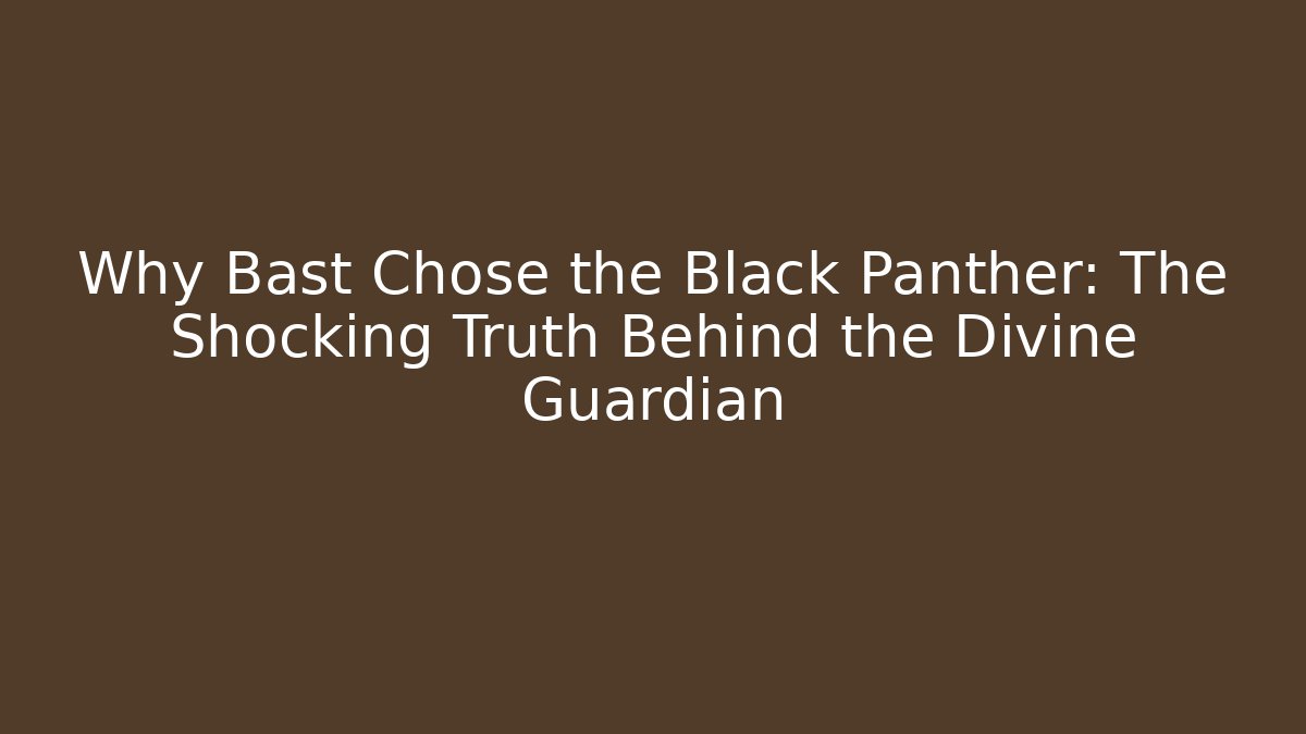 Why Bast Chose the Black Panther: The Shocking Truth Behind the Divine Guardian