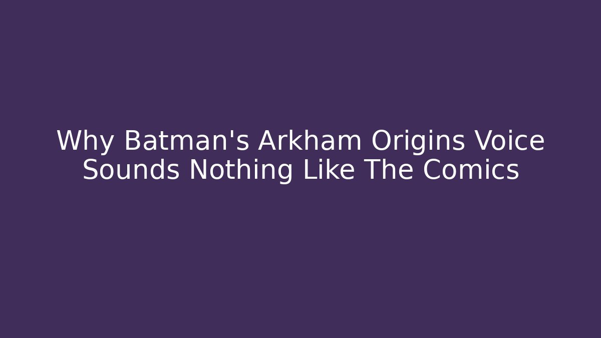 Why Batman's Arkham Origins Voice Sounds Nothing Like The Comics