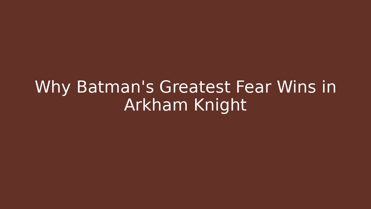 Why Batman's Greatest Fear Wins in Arkham Knight