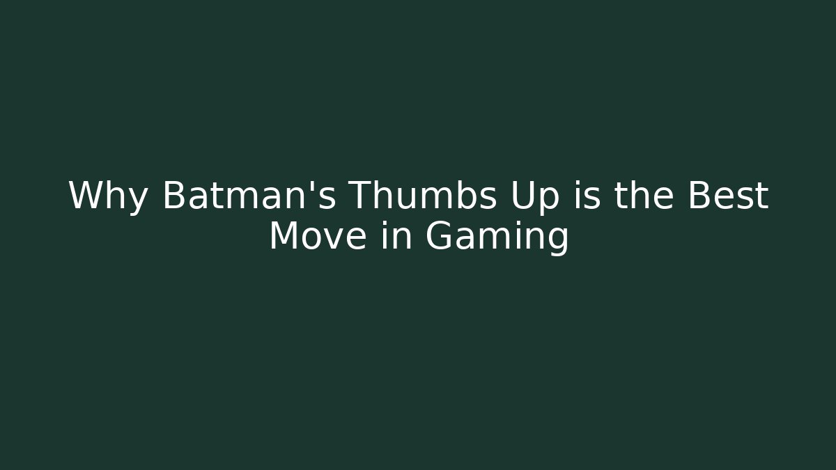 Why Batman's Thumbs Up is the Best Move in Gaming