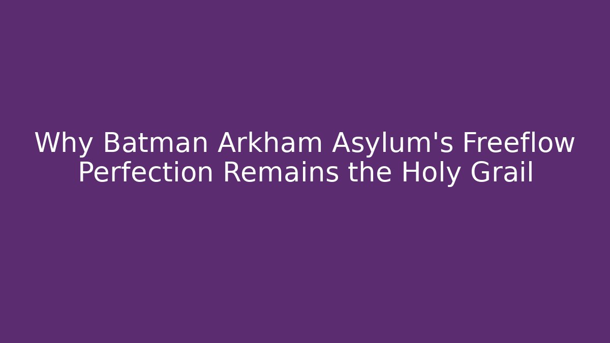 Why Batman Arkham Asylum's Freeflow Perfection Remains the Holy Grail