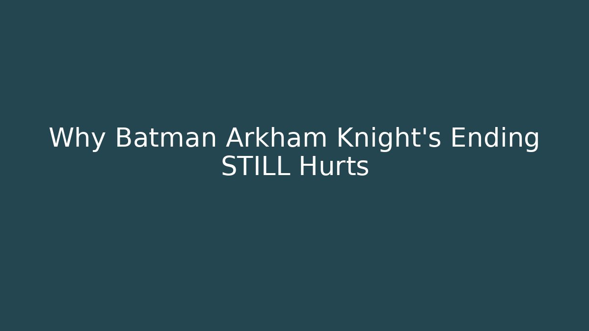 Why Batman Arkham Knight's Ending STILL Hurts