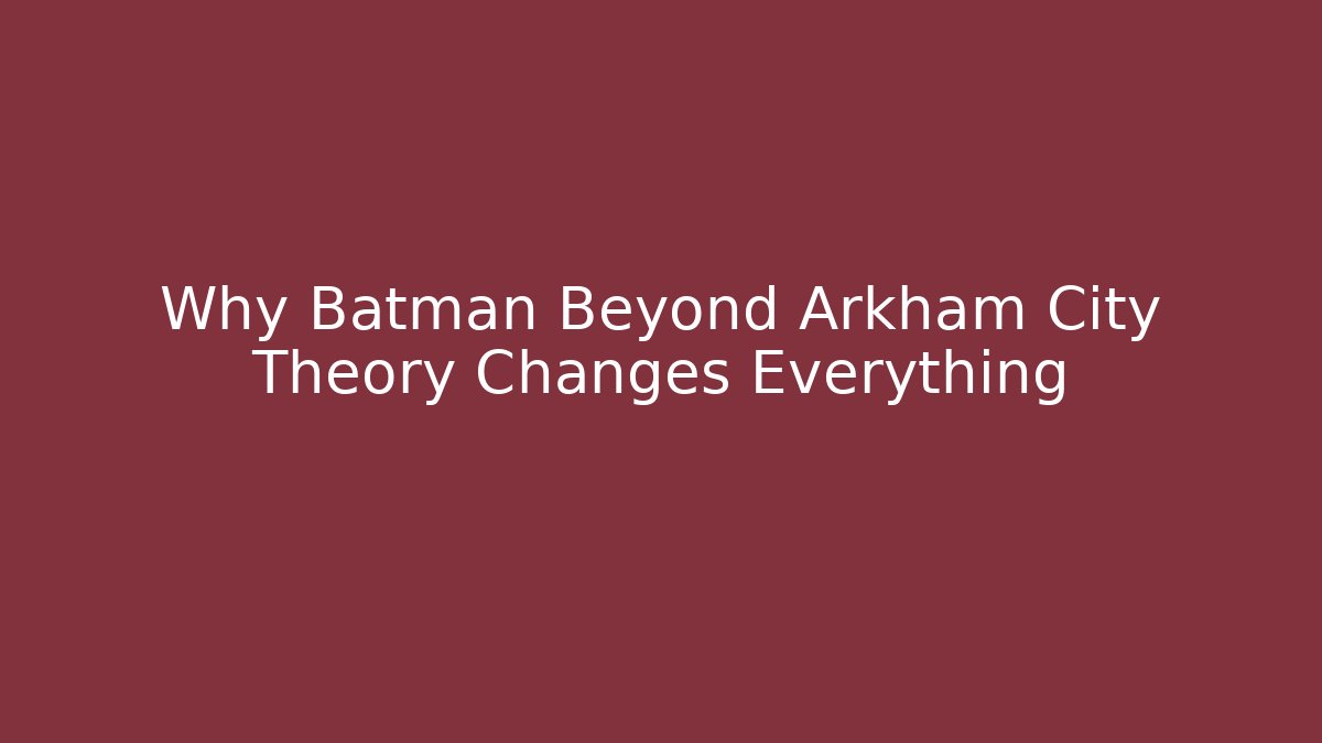 Why Batman Beyond Arkham City Theory Changes Everything