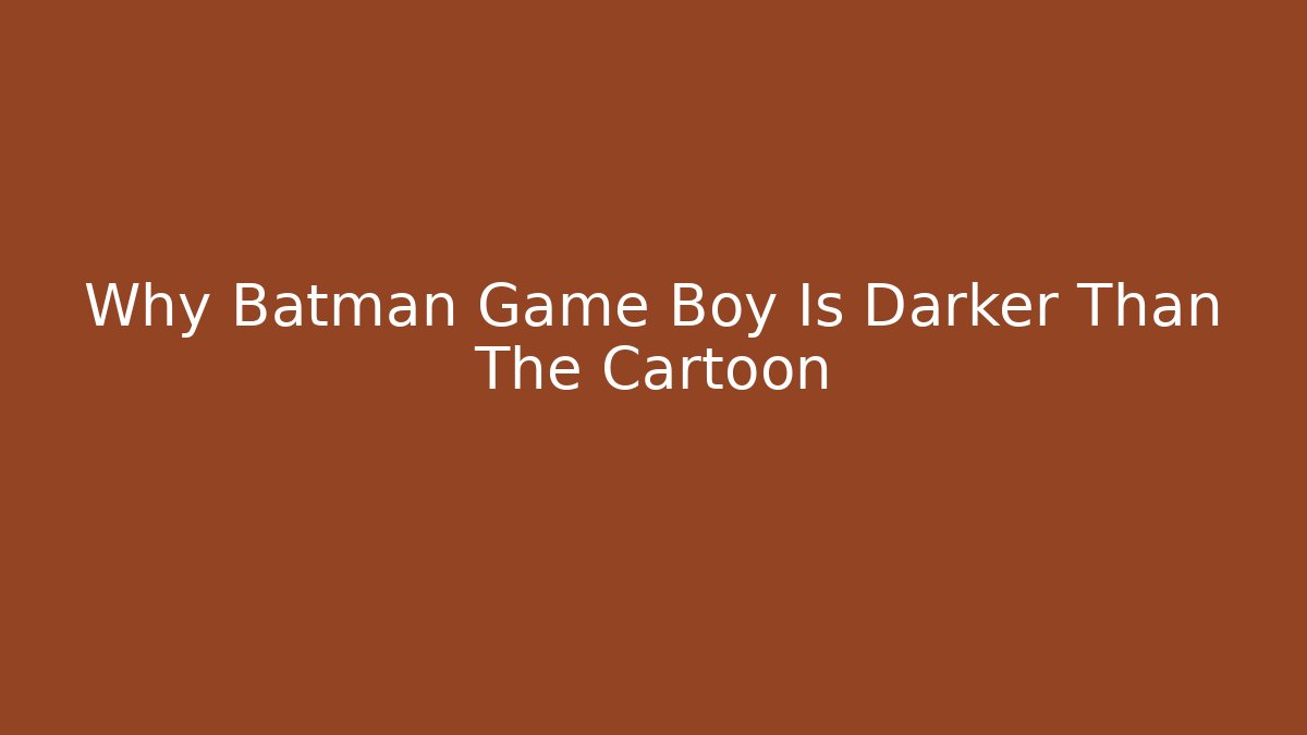 Why Batman Game Boy Is Darker Than The Cartoon