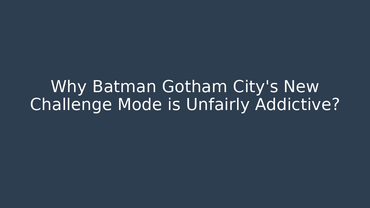Why Batman Gotham City's New Challenge Mode is Unfairly Addictive?