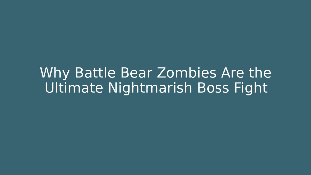 Why Battle Bear Zombies Are the Ultimate Nightmarish Boss Fight - Critter Realm