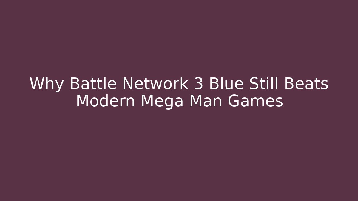Why Battle Network 3 Blue Still Beats Modern Mega Man Games