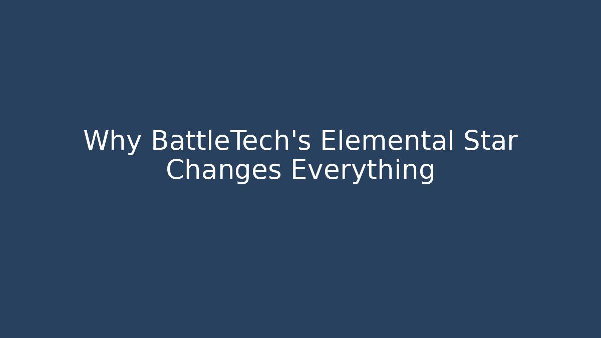 Why BattleTech's Elemental Star Changes Everything