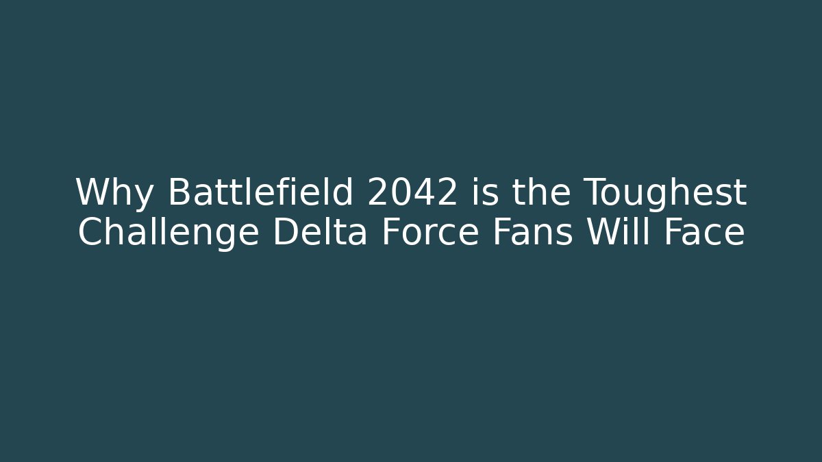 Why Battlefield 2042 is the Toughest Challenge Delta Force Fans Will Face