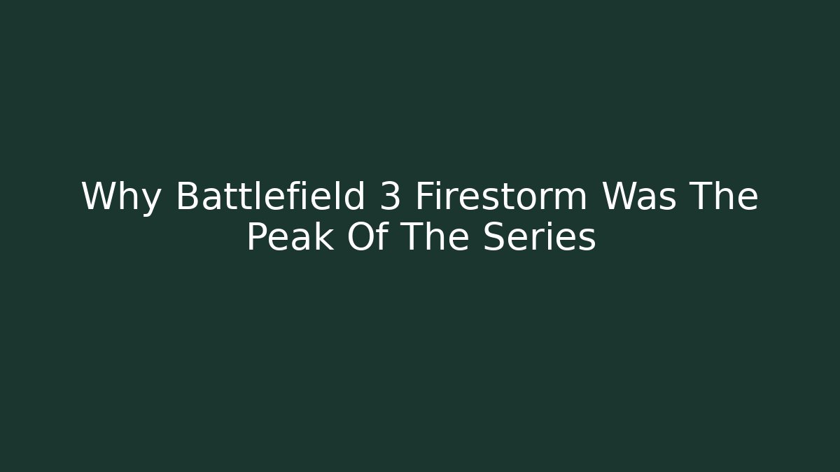 Why Battlefield 3 Firestorm Was The Peak Of The Series