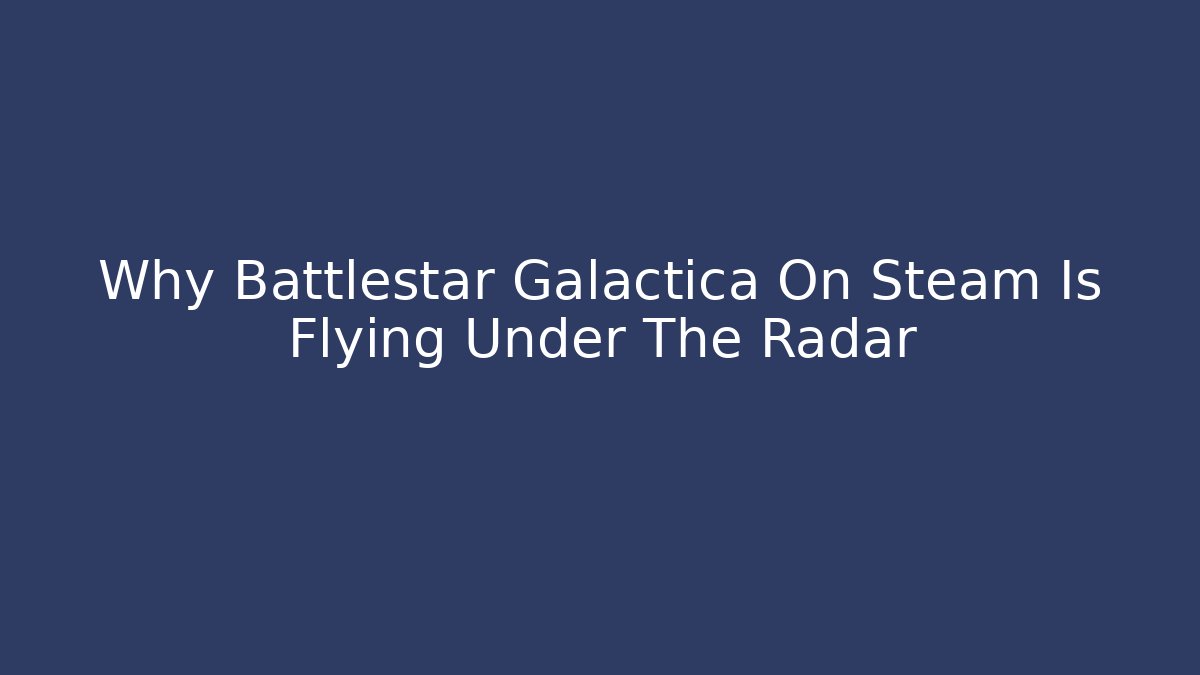 Why Battlestar Galactica On Steam Is Flying Under The Radar