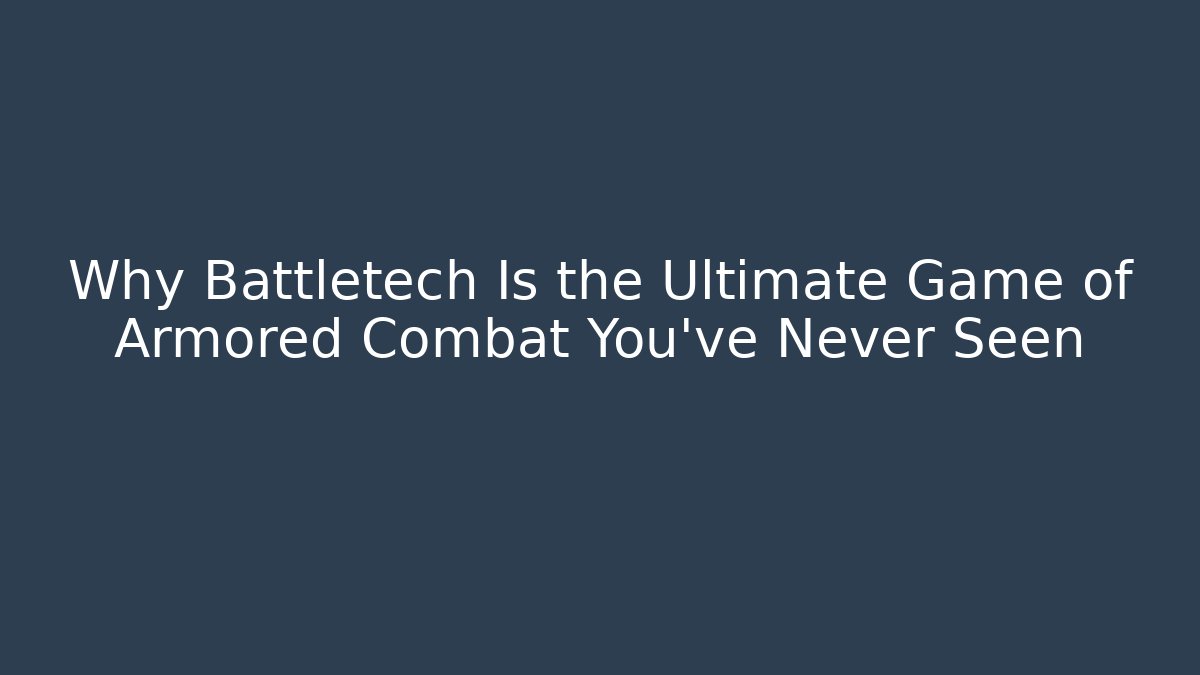Why Battletech Is the Ultimate Game of Armored Combat You’ve Never Seen