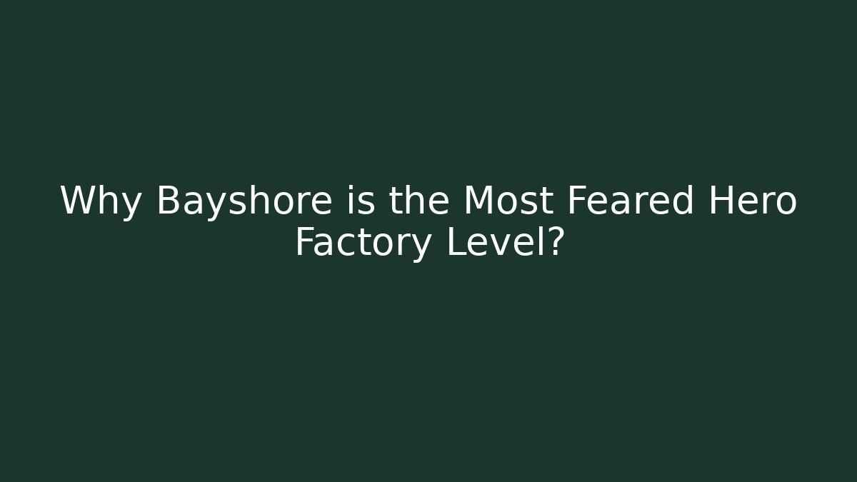 Why Bayshore is the Most Feared Hero Factory Level?