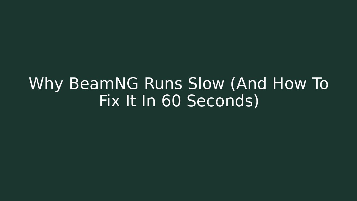 Why BeamNG Runs Slow (And How To Fix It In 60 Seconds)