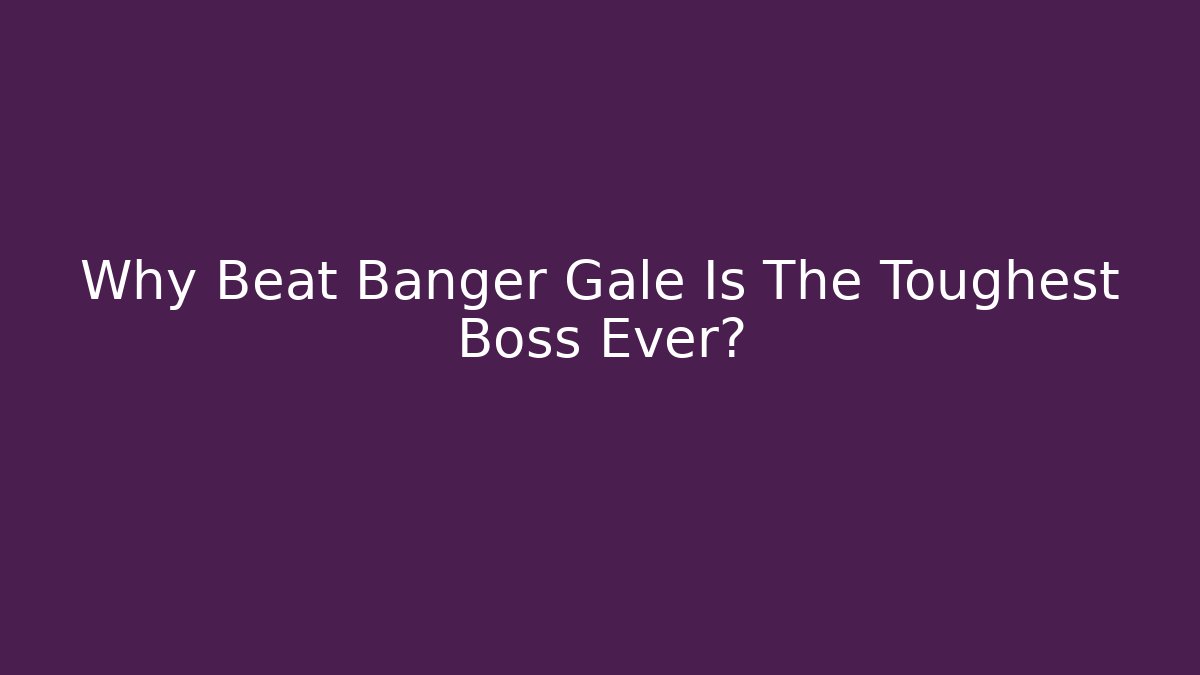 Why Beat Banger Gale Is The Toughest Boss Ever?