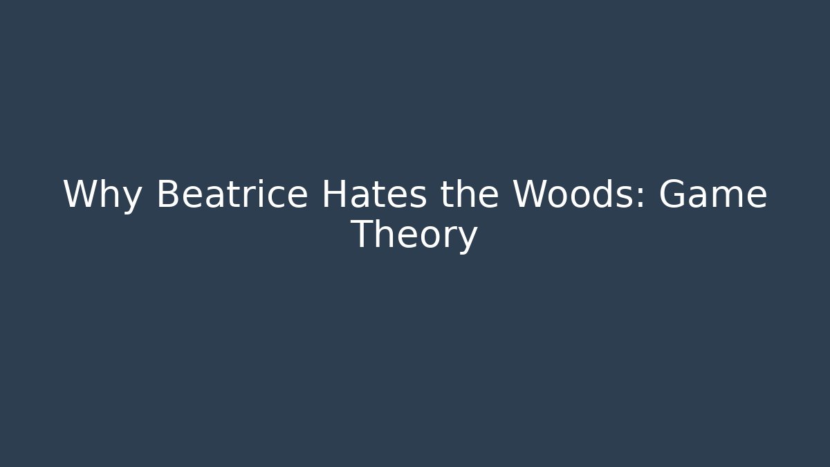 Why Beatrice Hates the Woods: Game Theory
