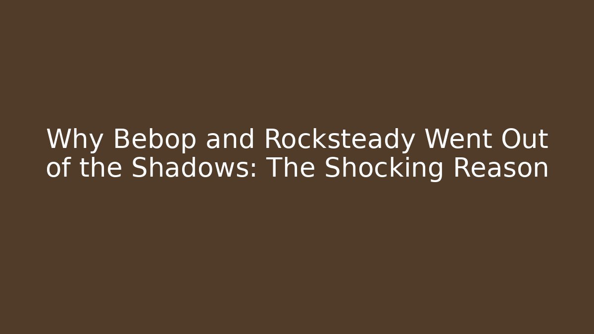 Why Bebop and Rocksteady Went Out of the Shadows: The Shocking Reason