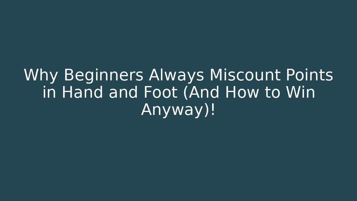 Why Beginners Always Miscount Points in Hand and Foot (And How to Win Anyway)!