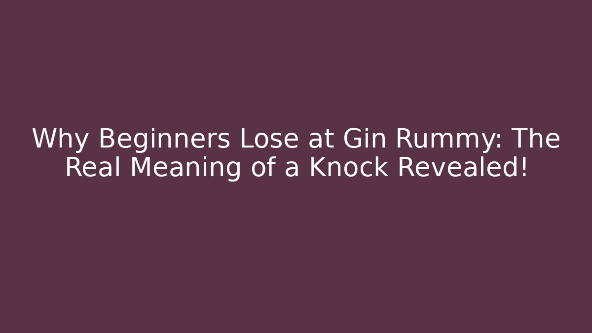 Why Beginners Lose at Gin Rummy: The Real Meaning of a Knock Revealed!