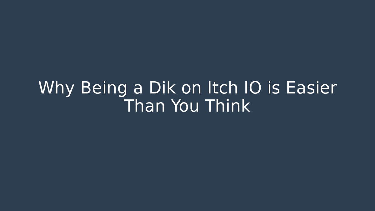 Why Being a Dik on Itch IO is Easier Than You Think