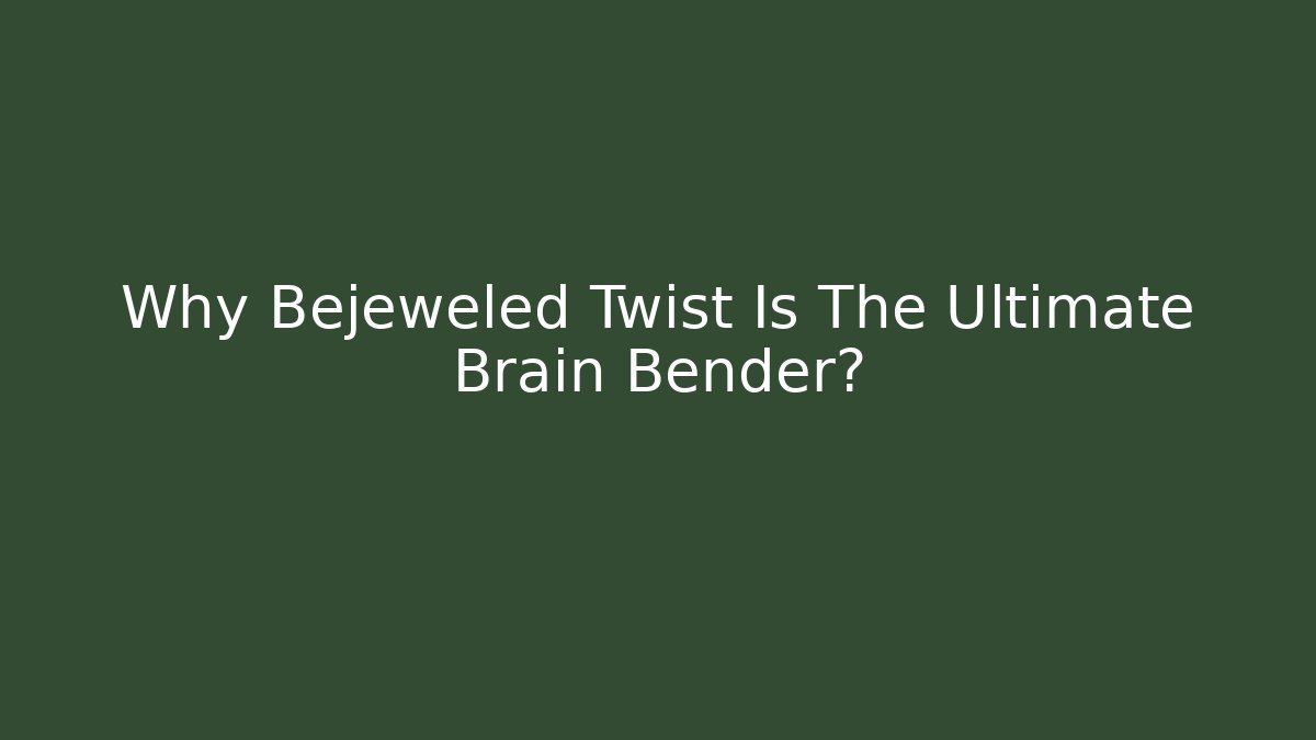Why Bejeweled Twist Is The Ultimate Brain Bender?