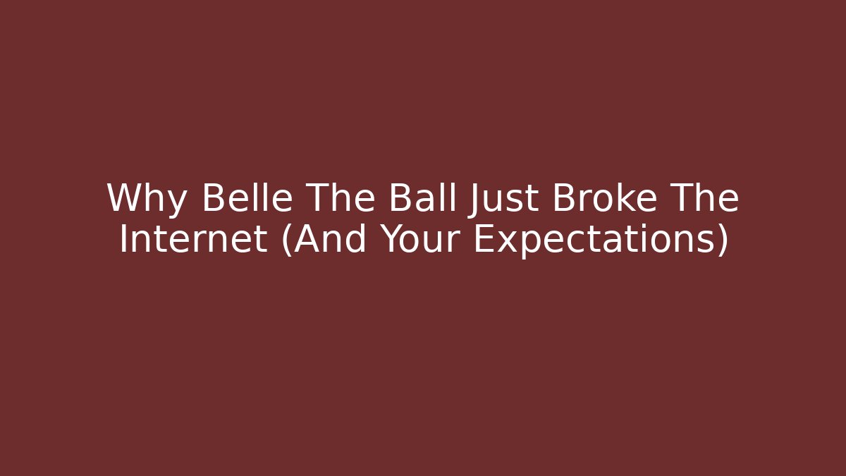 Why Belle The Ball Just Broke The Internet (And Your Expectations)
