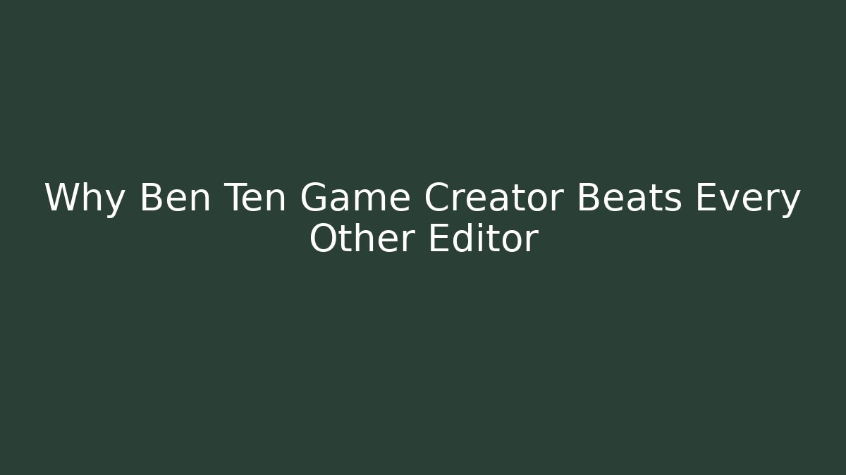 Why Ben Ten Game Creator Beats Every Other Editor
