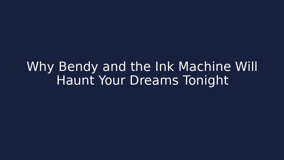 Why Bendy and the Ink Machine Will Haunt Your Dreams Tonight