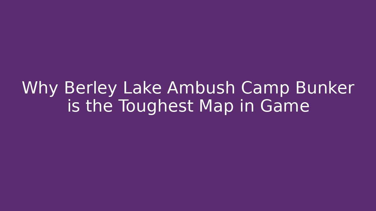 Why Berley Lake Ambush Camp Bunker is the Toughest Map in Game