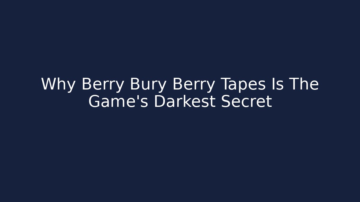 Why Berry Bury Berry Tapes Is The Game's Darkest Secret